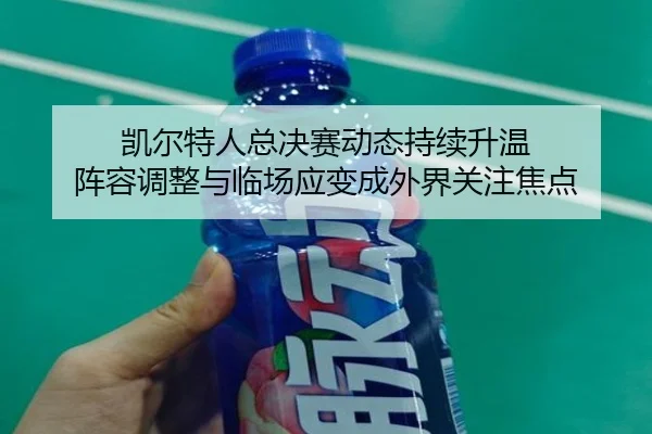 凯尔特人总决赛动态持续升温 阵容调整与临场应变成外界关注焦点 | NetEase CC