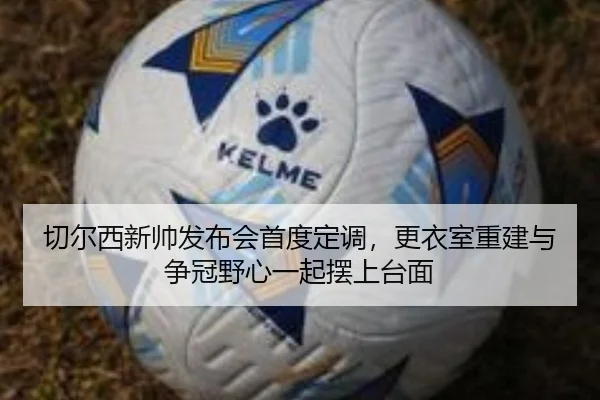 切尔西新帅发布会首度定调，更衣室重建与争冠野心一起摆上台面 | NetEase CC